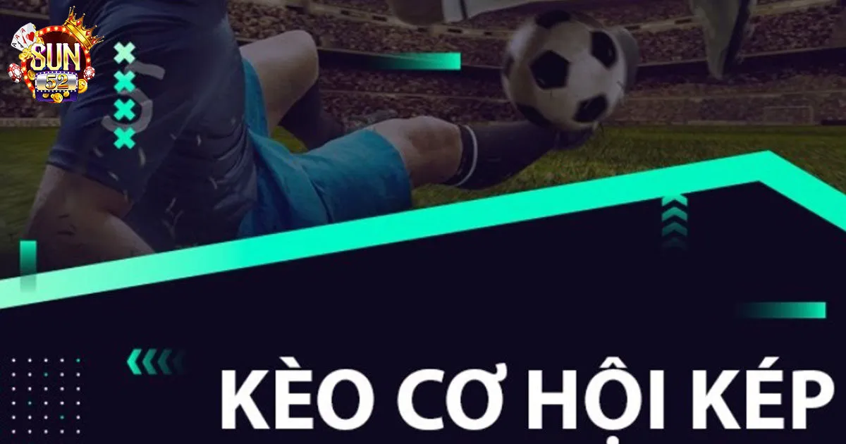 Kèo Cơ Hội Kép Sun52 - Bỏ Túi Kinh Nghiệm Soi Kèo Cơ Hội Kép Bỏ túi cách bắt kèo cơ hội kép thắng lớn từ cao thủ